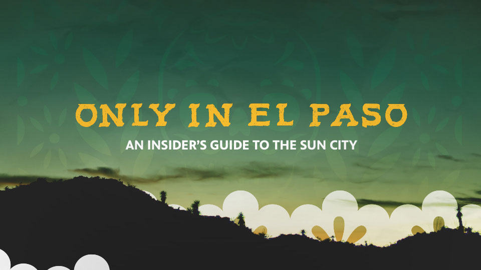 Only in El Paso. An insider's guide to the sun city.